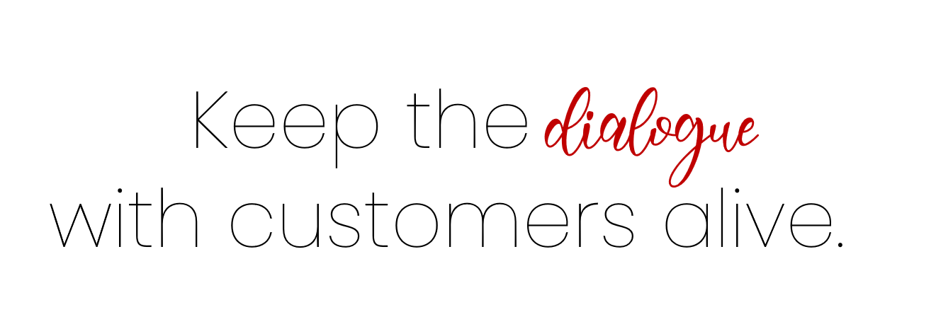 Keep the dialogue with customers alive